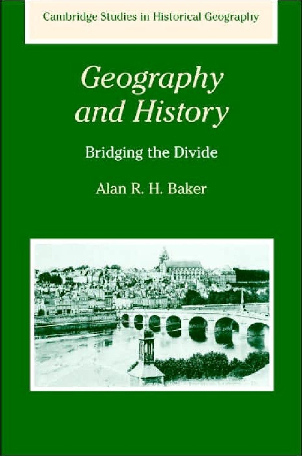 Geography and History_Bridging the Divide by Alan R. H. Baker