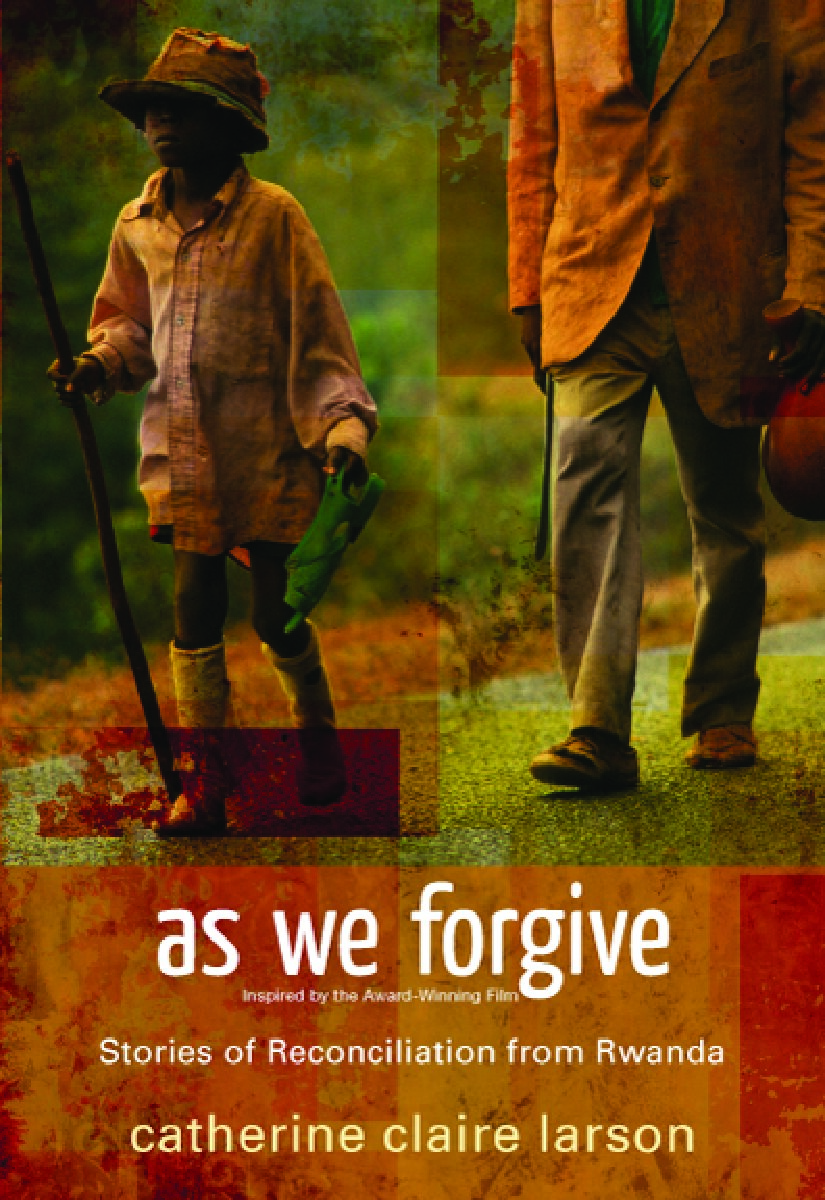 As we forgive_stories of reconciliation from Rwanda by Catherine Claire Larson