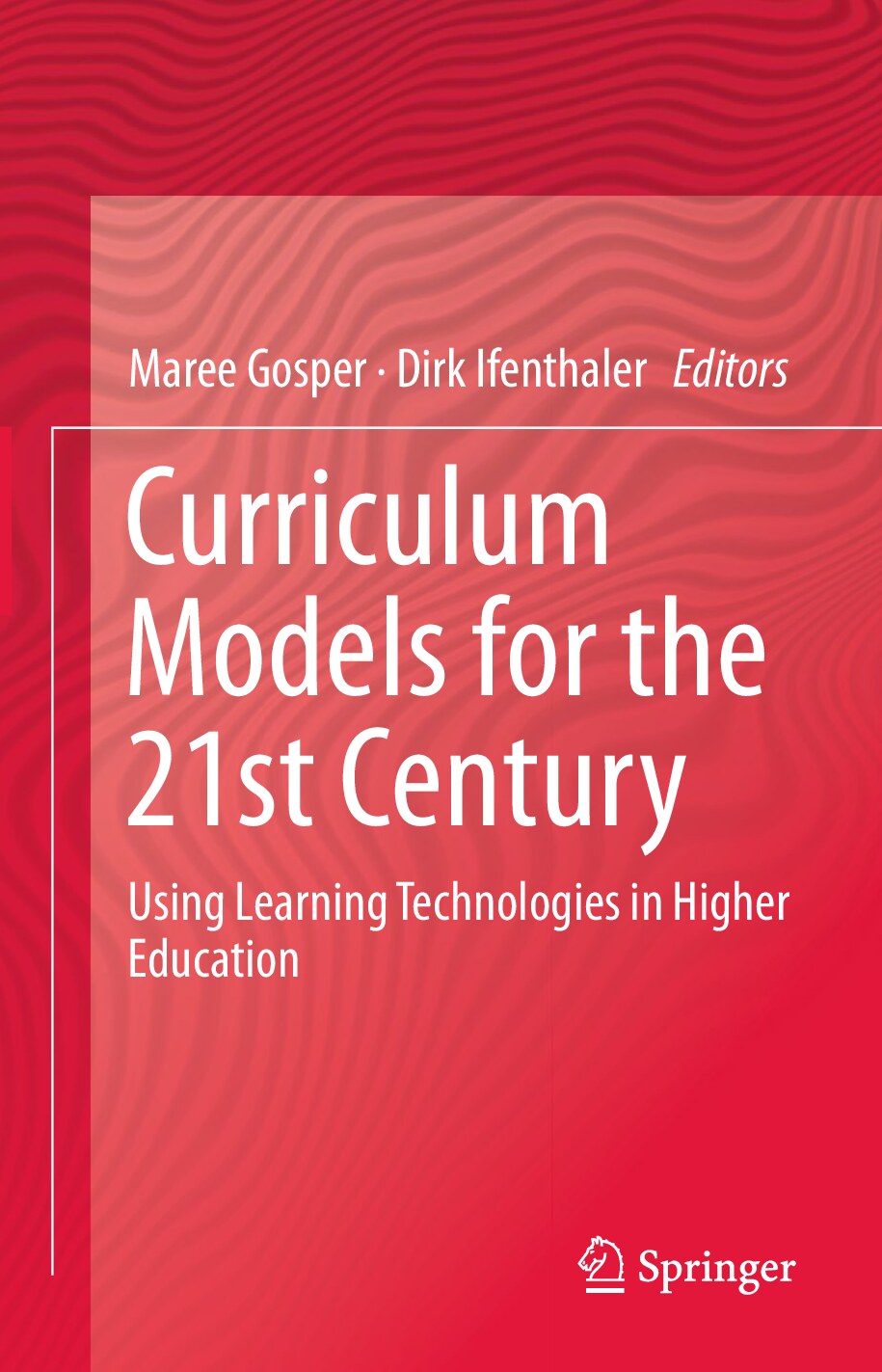 Curriculum Models for the 21st Century Using Learning Technologies in Higher Education by Maree Gosper